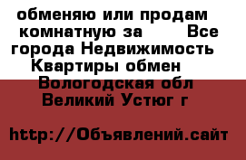 обменяю или продам 2-комнатную за 600 - Все города Недвижимость » Квартиры обмен   . Вологодская обл.,Великий Устюг г.